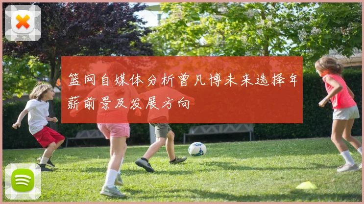 篮网自媒体分析曾凡博未来选择年薪前景及发展方向