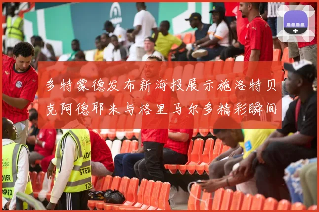 多特蒙德发布新海报展示施洛特贝克阿德耶米与格里马尔多精彩瞬间