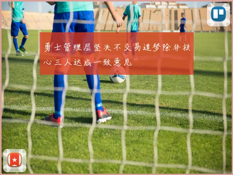 勇士管理层坚决不交易追梦除非核心三人达成一致意见