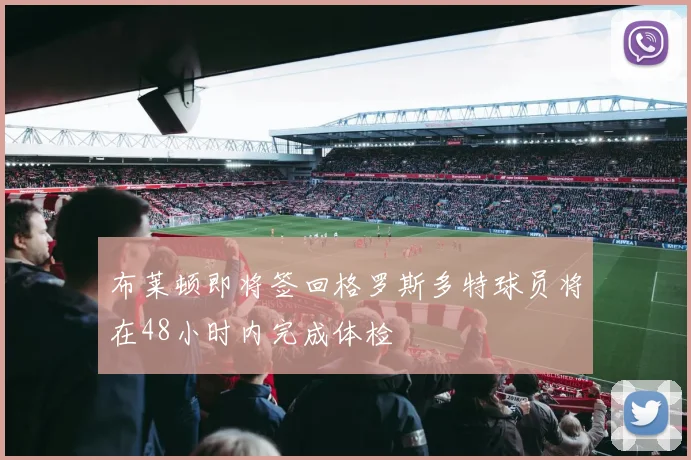 布莱顿即将签回格罗斯多特球员将在48小时内完成体检