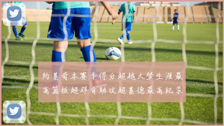 约基奇本赛季得分超越大梦生涯最高篮板超邓肯助攻超基德最高纪录