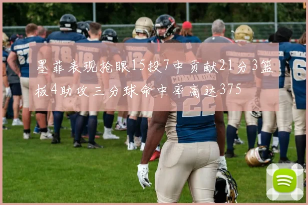 墨菲表现抢眼15投7中贡献21分3篮板4助攻三分球命中率高达375