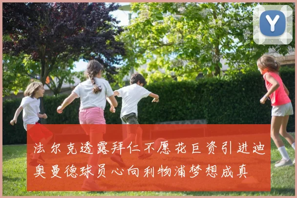 法尔克透露拜仁不愿花巨资引进迪奥曼德球员心向利物浦梦想成真