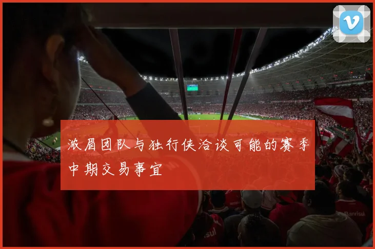 浓眉团队与独行侠洽谈可能的赛季中期交易事宜