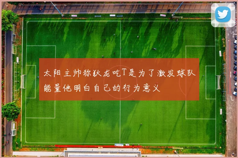 太阳主帅称狄龙吃T是为了激发球队能量他明白自己的行为意义