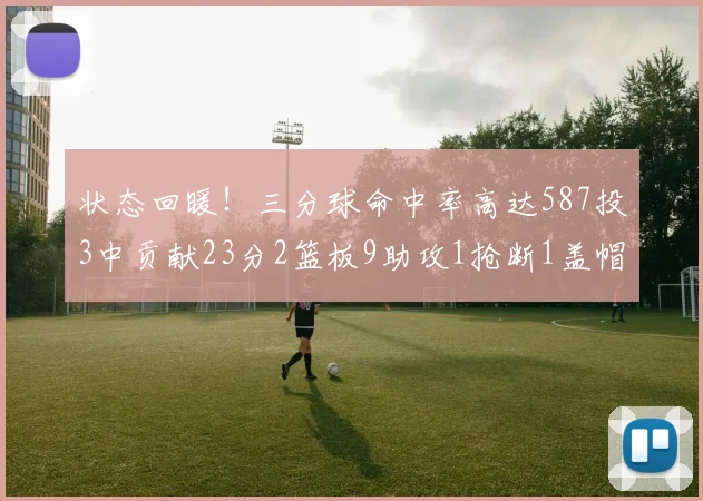 状态回暖！三分球命中率高达587投3中贡献23分2篮板9助攻1抢断1盖帽