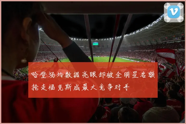 哈登场均数据亮眼却被全明星名额抢走福克斯成最大竞争对手
