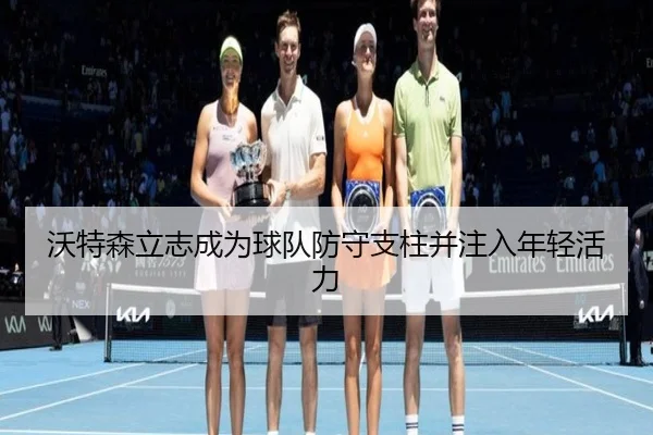 沃特森立志成为球队防守支柱并注入年轻活力